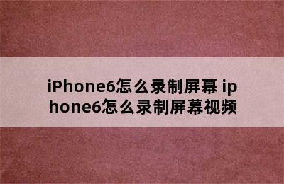 iPhone6怎么录制屏幕 iphone6怎么录制屏幕视频